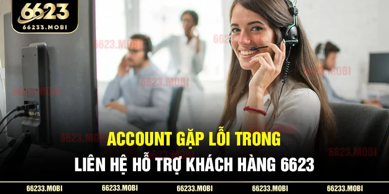 Account gặp lỗi trong liên hệ hỗ trợ khách hàng 6623