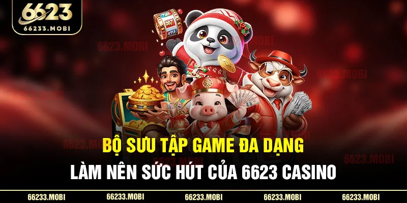 Bộ sưu tập game đa dạng làm nên sức hút của 6623 casino