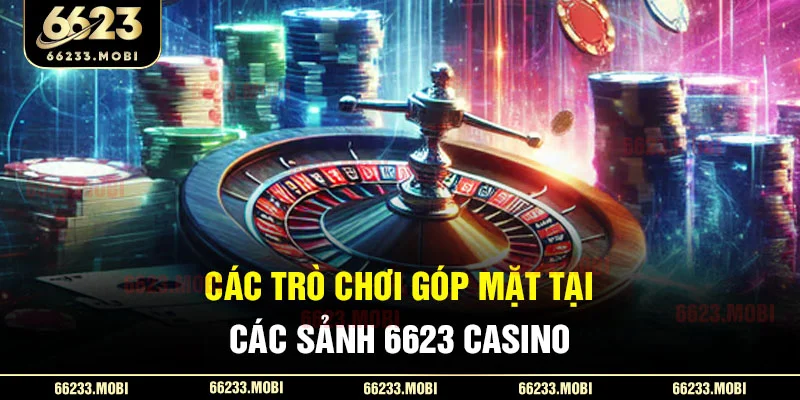 Các trò chơi góp mặt tại các sảnh 6623 casino