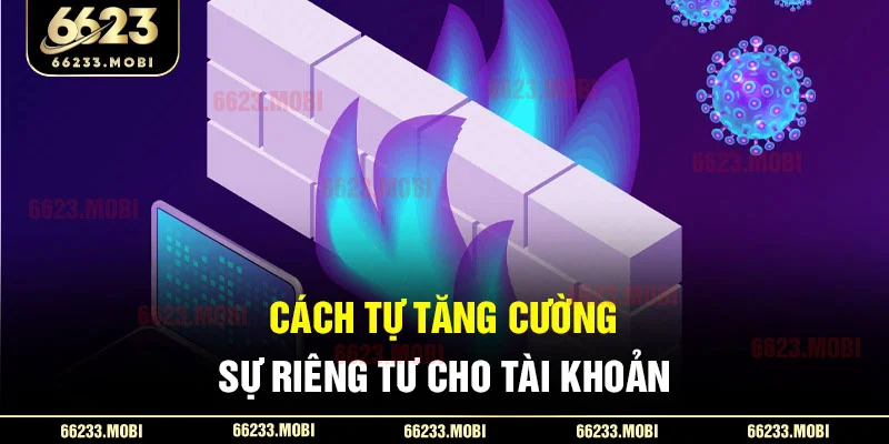 Cách tự tăng cường sự riêng tư cho tài khoản