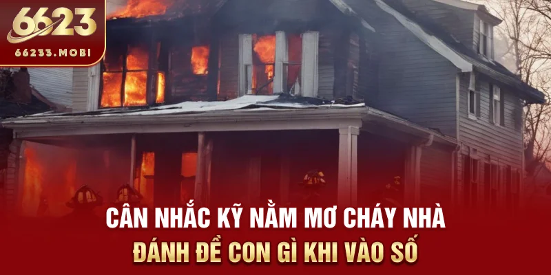 Cân nhắc kỹ nằm mơ cháy nhà đánh đề con gì khi vào số