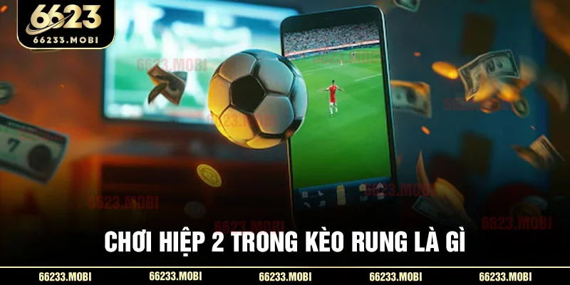 Chơi hiệp 2 trong kèo rung là gì