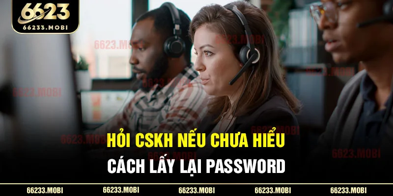 Hỏi CSKH nếu chưa hiểu cách lấy lại password
