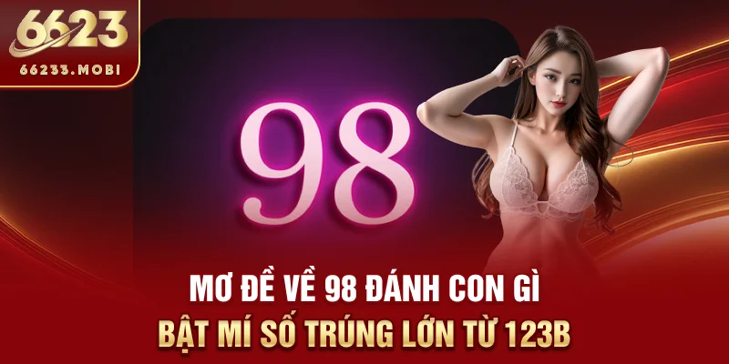 mo-de-ve-98-danh-con-gi-bat-mi-so-trung-lon-tu-123b