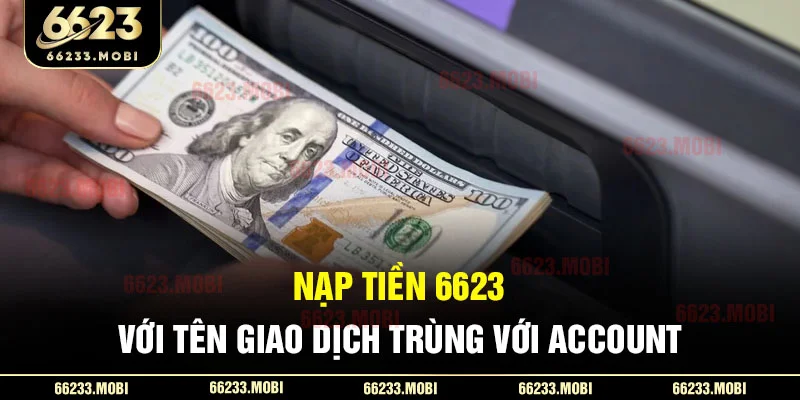 Nạp tiền 6623 với tên giao dịch trùng với account