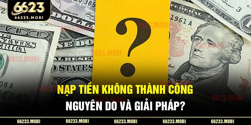 Nạp tiền không thành công, nguyên do và giải pháp?