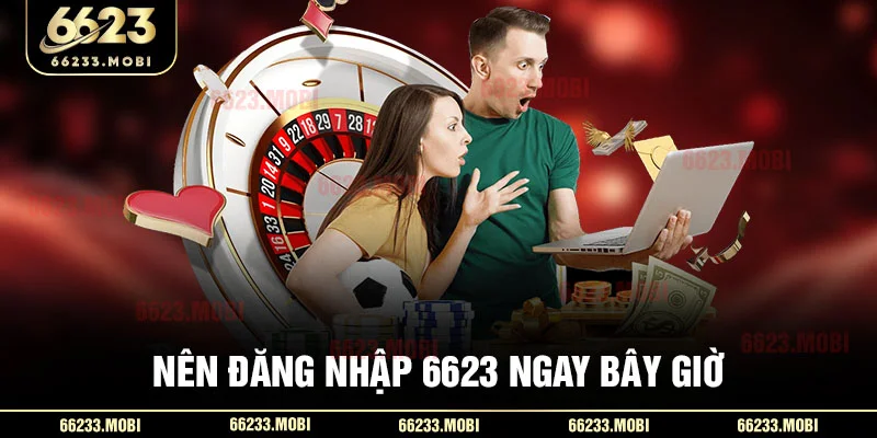 Nên đăng nhập 6623 ngay bây giờ