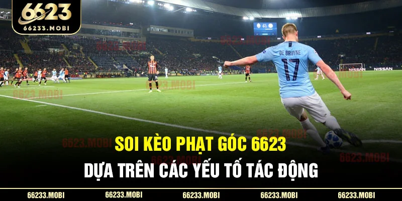 Soi kèo phạt góc 6623 dựa trên các yếu tố tác động