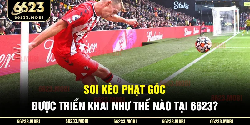 Soi kèo phạt góc được triển khai như thế nào tại 6623?