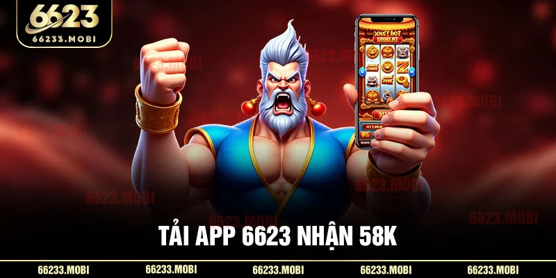Tải app 6623 nhận 58K