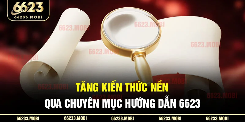 Tăng kiến thức nền qua chuyên mục hướng dẫn 6623